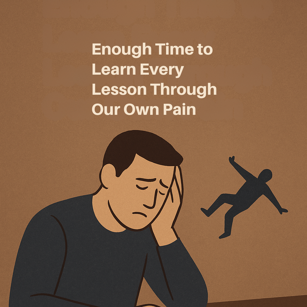 We Don’t Have Enough Time to Learn Every Lesson Through Our Own Pain